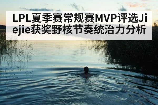 LPL夏季赛常规赛MVP评选Jiejie获奖野核节奏统治力分析