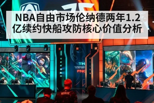 NBA自由市场伦纳德两年1.2亿续约快船攻防核心价值分析