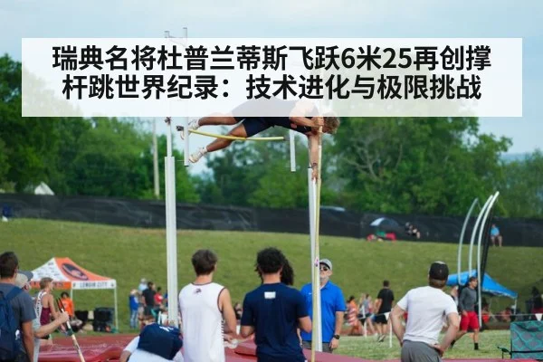 瑞典名将杜普兰蒂斯飞跃6米25再创撑杆跳世界纪录：技术进化与极限挑战