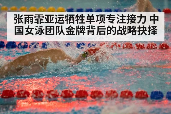 张雨霏亚运牺牲单项专注接力 中国女泳团队金牌背后的战略抉择