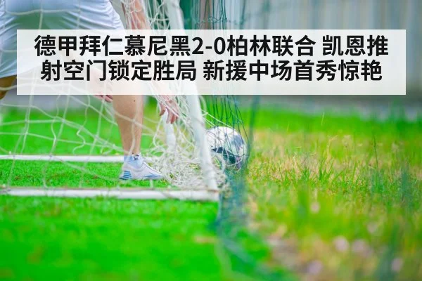 德甲拜仁慕尼黑2-0柏林联合 凯恩推射空门锁定胜局 新援中场首秀惊艳