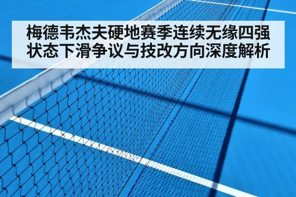 梅德韦杰夫硬地赛季连续无缘四强 状态下滑争议与技改方向深度解析