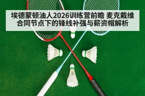 埃德蒙顿油人2026训练营前瞻 麦克戴维合同节点下的锋线补强与薪资帽解析