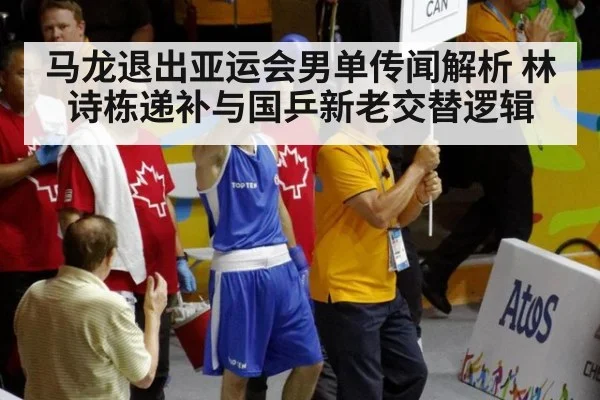 马龙退出亚运会男单传闻解析 林诗栋递补与国乒新老交替逻辑