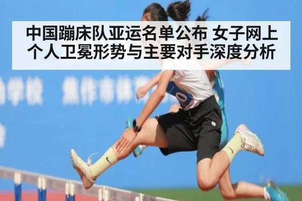 中国蹦床队亚运名单公布 女子网上个人卫冕形势与主要对手深度分析